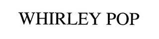 WHIRLEY POP