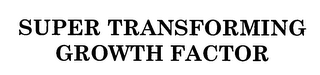 SUPER TRANSFORMING GROWTH FACTOR