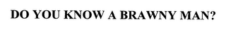 DO YOU KNOW A BRAWNY MAN?