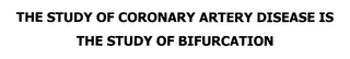 THE STUDY OF CORONARY ARTERY DISEASE IS THE STUDY OF BIFURCATION