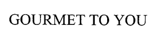 GOURMET TO YOU