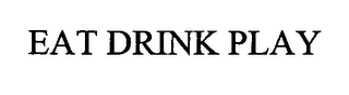 EAT DRINK PLAY