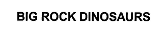 BIG ROCK DINOSAURS