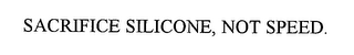 SACRIFICE SILICONE, NOT SPEED.