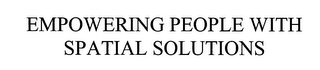 EMPOWERING PEOPLE WITH SPATIAL SOLUTIONS