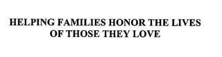 HELPING FAMILIES HONOR THE LIVES OF THOSE THEY LOVE