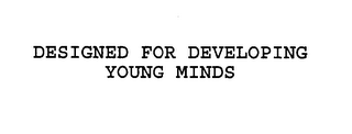 DESIGNED FOR DEVELOPING YOUNG MINDS