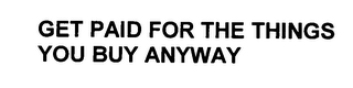 GET PAID FOR THE THINGS YOU BUY ANYWAY