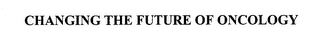 CHANGING THE FUTURE OF ONCOLOGY