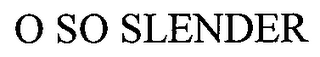 O SO SLENDER