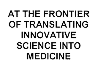 AT THE FRONTIER OF TRANSLATING INNOVATIVE SCIENCE INTO MEDICINE