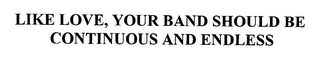 LIKE LOVE, YOUR BAND SHOULD BE CONTINUOUS AND ENDLESS