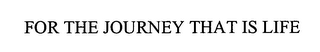 FOR THE JOURNEY THAT IS LIFE