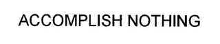 ACCOMPLISH NOTHING
