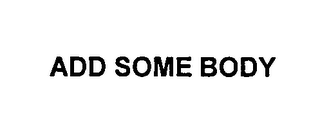 ADD SOME BODY