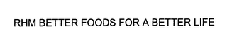 RHM BETTER FOODS FOR A BETTER LIFE