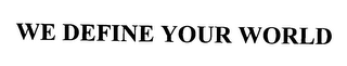 WE DEFINE YOUR WORLD