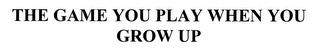 THE GAME YOU PLAY WHEN YOU GROW UP