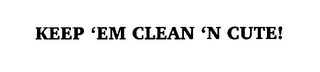 KEEP 'EM CLEAN 'N CUTE!