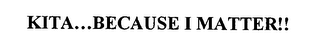 KITA... BECAUSE I MATTER!!