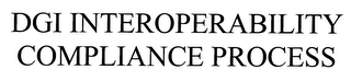 DGI INTEROPERABILITY COMPLIANCE PROCESS