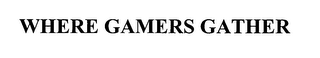 WHERE GAMERS GATHER