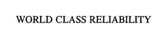WORLD CLASS RELIABILITY
