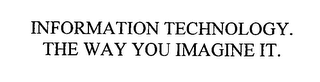 INFORMATION TECHNOLOGY. THE WAY YOU IMAGINE IT.