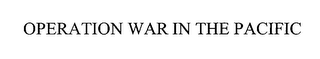 OPERATION WAR IN THE PACIFIC