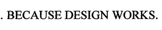 ...BECAUSE DESIGN WORKS.