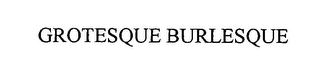 GROTESQUE BURLESQUE