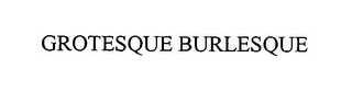 GROTESQUE BURLESQUE