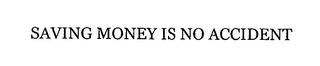 SAVING MONEY IS NO ACCIDENT