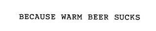 BECAUSE WARM BEER SUCKS