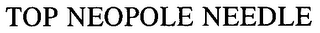 TOP NEOPOLE NEEDLE