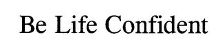 BE LIFE CONFIDENT