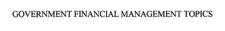 GOVERNMENT FINANCIAL MANAGEMENT TOPICS
