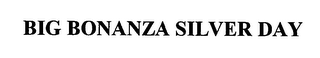 BIG BONANZA SILVER DAY