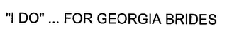 "I DO" ... FOR GEORGIA BRIDES