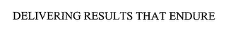 DELIVERING RESULTS THAT ENDURE