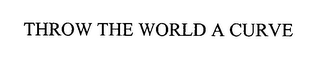 THROW THE WORLD A CURVE