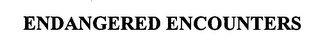 ENDANGERED ENCOUNTERS