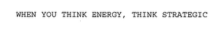 WHEN YOU THINK ENERGY, THINK STRATEGIC