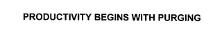 PRODUCTIVITY BEGINS WITH PURGING