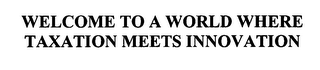 WELCOME TO A WORLD WHERE TAXATION MEETS INNOVATION