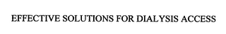 EFFECTIVE SOLUTIONS FOR DIALYSIS ACCESS