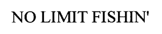 NO LIMIT FISHIN'