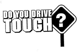 DO YOU DRIVE TOUGH?