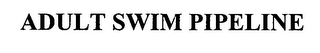 ADULT SWIM PIPELINE
