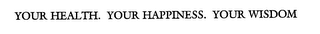 YOUR HEALTH. YOUR HAPPINESS. YOUR WISDOM